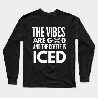 The vibes are good and the coffee is iced Long Sleeve T-Shirt